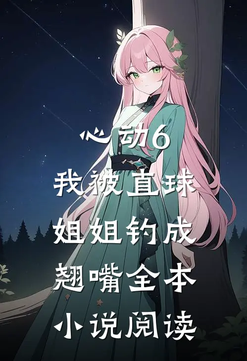 心动6：我被直球姐姐钓成翘嘴全本小说阅读