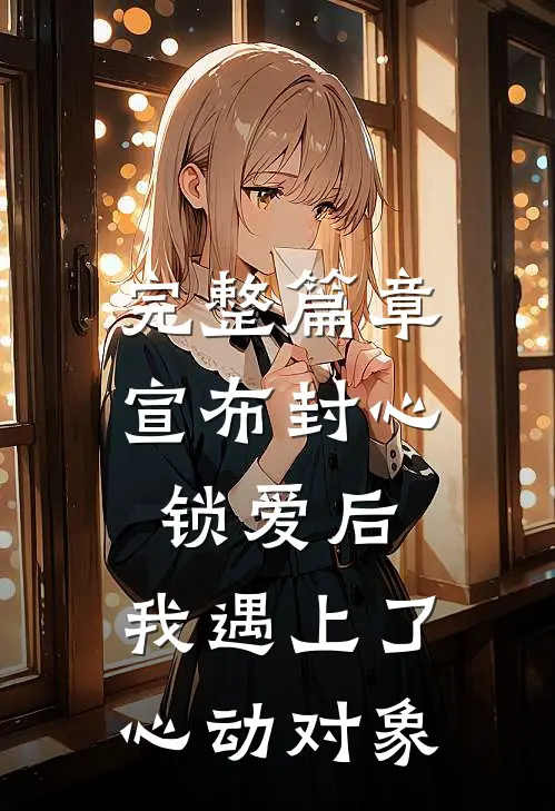 完整篇章宣布封心锁爱后，我遇上了心动对象