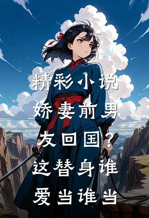 精彩小说娇妻前男友回国？这替身谁爱当谁当