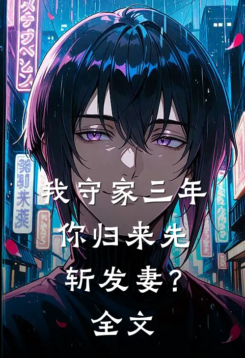 我守家三年，你归来先斩发妻？全文