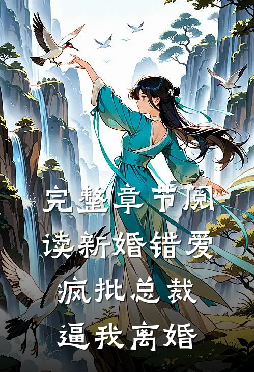 完整章节阅读新婚错爱，疯批总裁逼我离婚