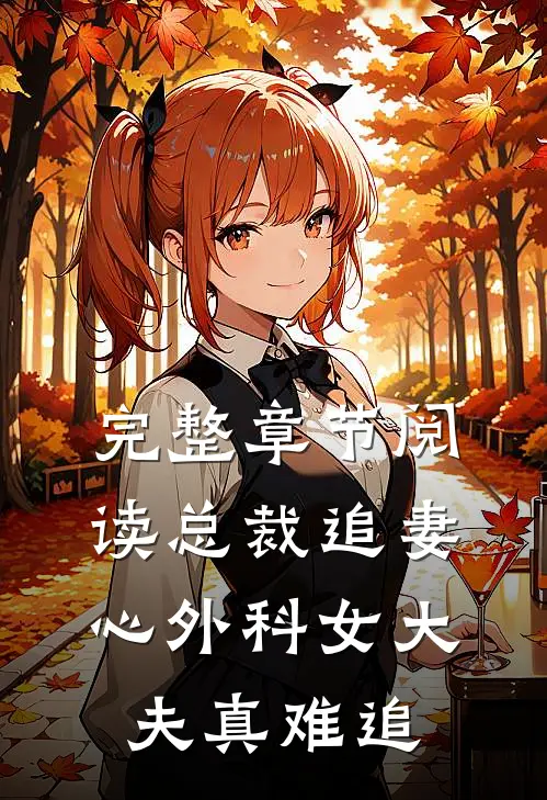 完整章节阅读总裁追妻：心外科女大夫真难追