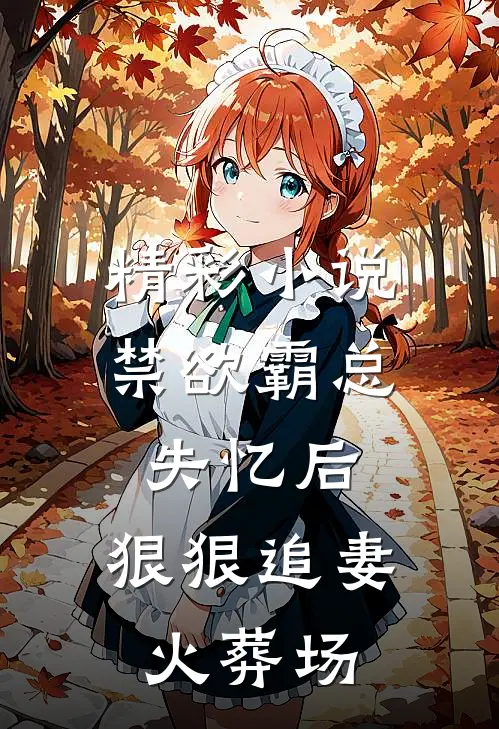 精彩小说禁欲霸总失忆后，狠狠追妻火葬场
