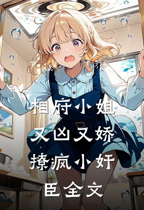 相府小姐又凶又娇，撩疯小奸臣全文
