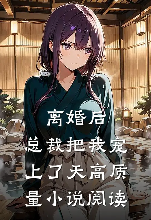 离婚后，总裁把我宠上了天高质量小说阅读