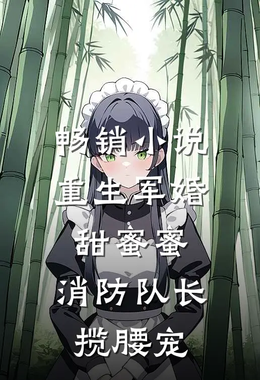 畅销小说重生军婚甜蜜蜜，消防队长揽腰宠