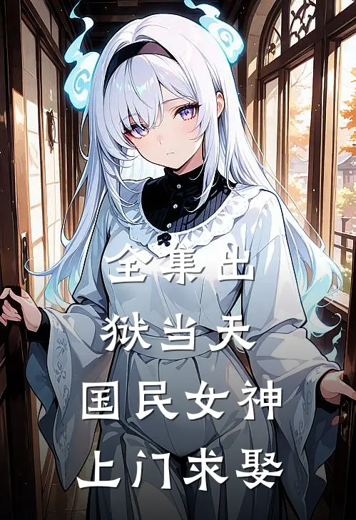 全集出狱当天，国民女神上门求娶