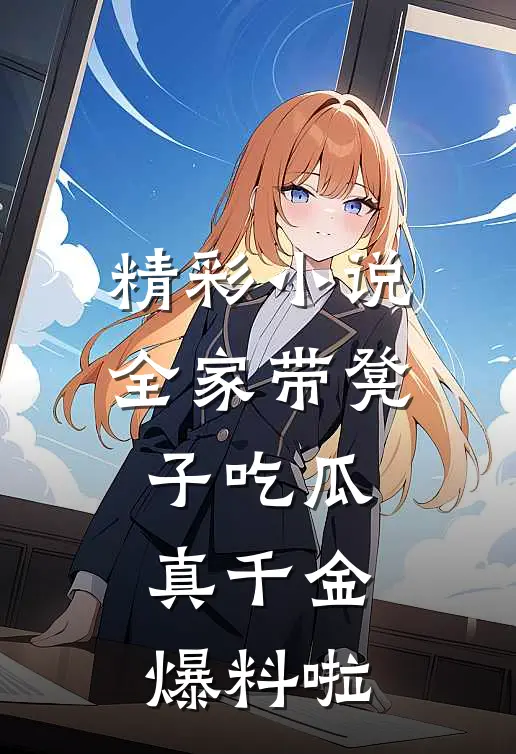 精彩小说全家带凳子吃瓜，真千金爆料啦