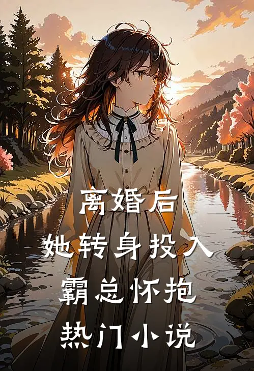 离婚后，她转身投入霸总怀抱热门小说