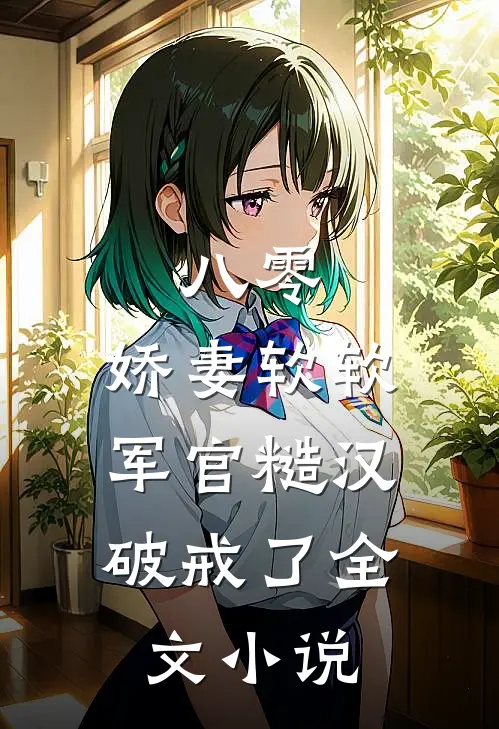 八零：娇妻软软，军官糙汉破戒了全文小说