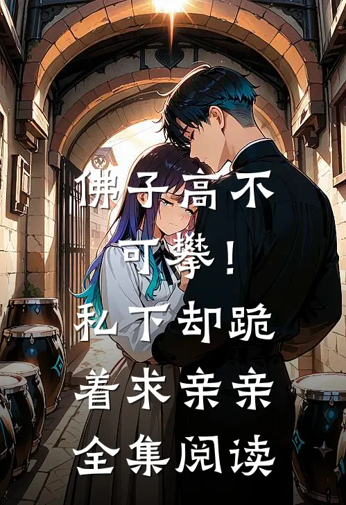 佛子高不可攀！私下却跪着求亲亲全集阅读
