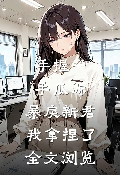 手握一手瓜源，暴戾新君我拿捏了全文浏览