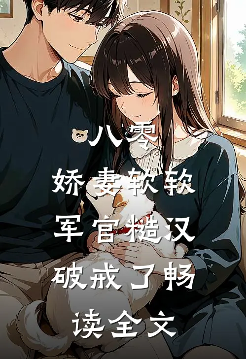八零：娇妻软软，军官糙汉破戒了畅读全文