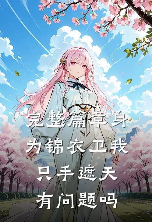 完整篇章身为锦衣卫我只手遮天有问题吗
