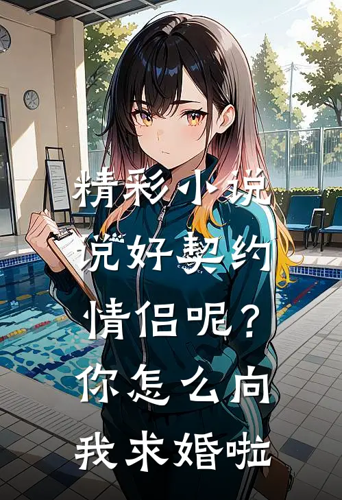 精彩小说说好契约情侣呢？你怎么向我求婚啦