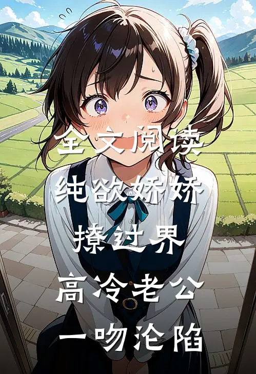 全文阅读纯欲娇娇撩过界，高冷老公一吻沦陷