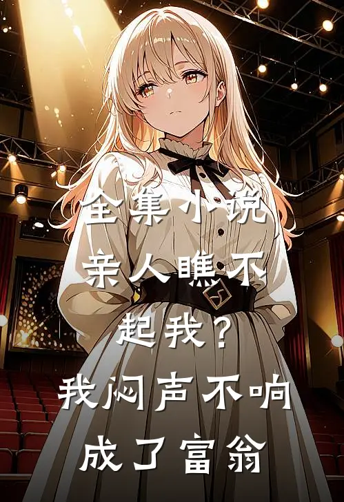 全集小说亲人瞧不起我？我闷声不响成了富翁