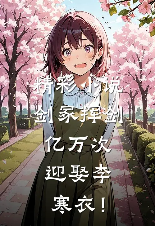 精彩小说剑冢挥剑亿万次，迎娶李寒衣！