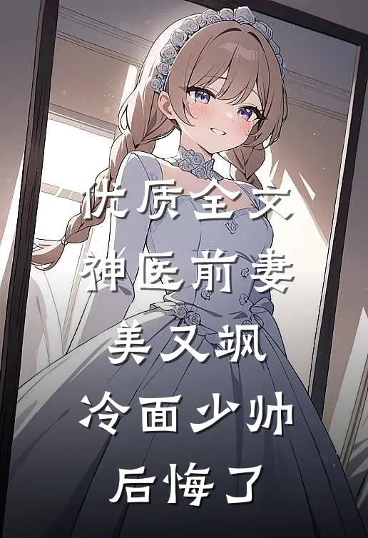 优质全文神医前妻美又飒，冷面少帅后悔了