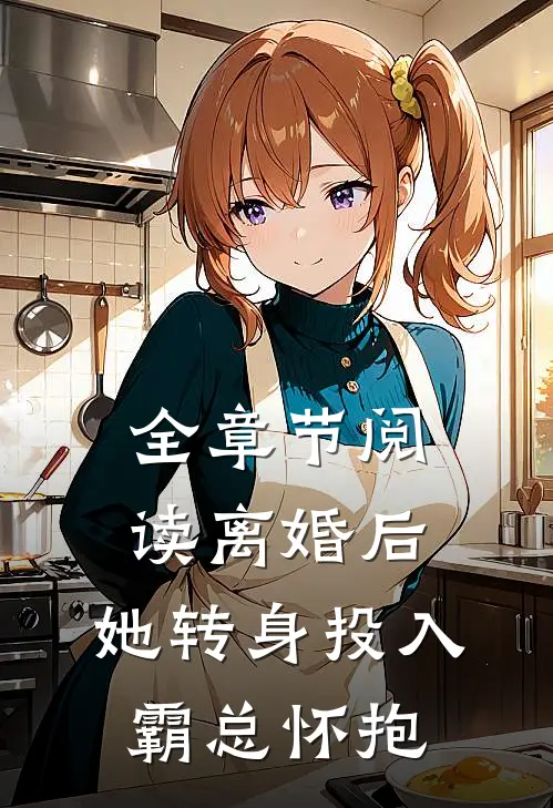 全章节阅读离婚后，她转身投入霸总怀抱