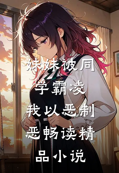 妹妹被同学霸凌，我以恶制恶畅读精品小说