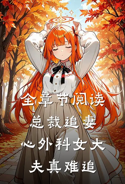 全章节阅读总裁追妻：心外科女大夫真难追