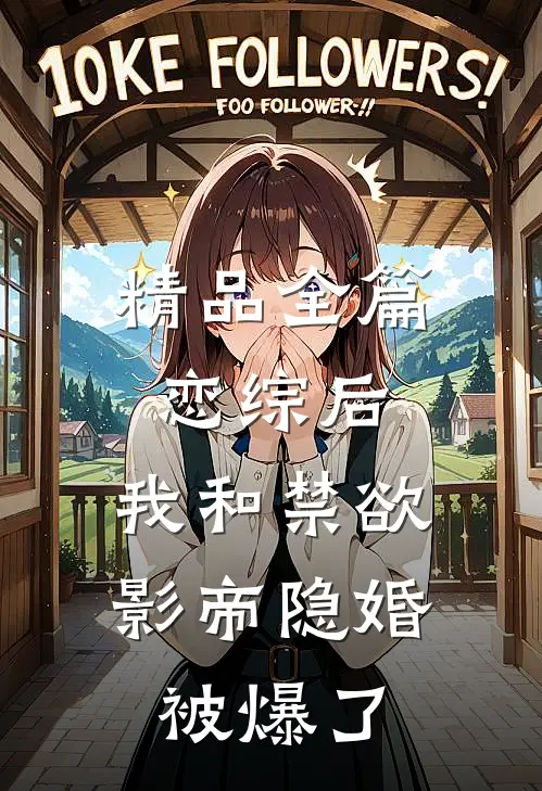 精品全篇恋综后，我和禁欲影帝隐婚被爆了