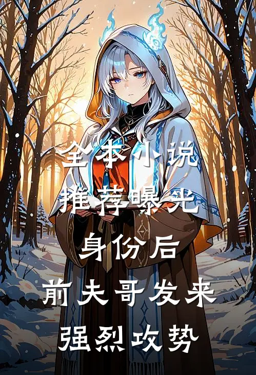 全本小说推荐曝光身份后，前夫哥发来强烈攻势
