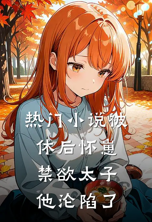 热门小说被休后怀崽，禁欲太子他沦陷了