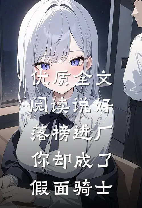 优质全文阅读说好落榜进厂，你却成了假面骑士