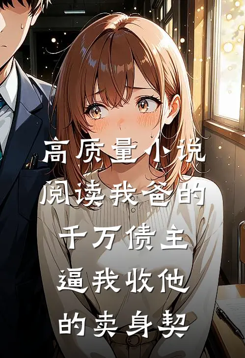 高质量小说阅读我爸的千万债主逼我收他的卖身契