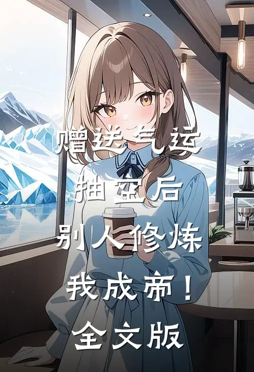 赠送气运抽空后，别人修炼我成帝！全文版