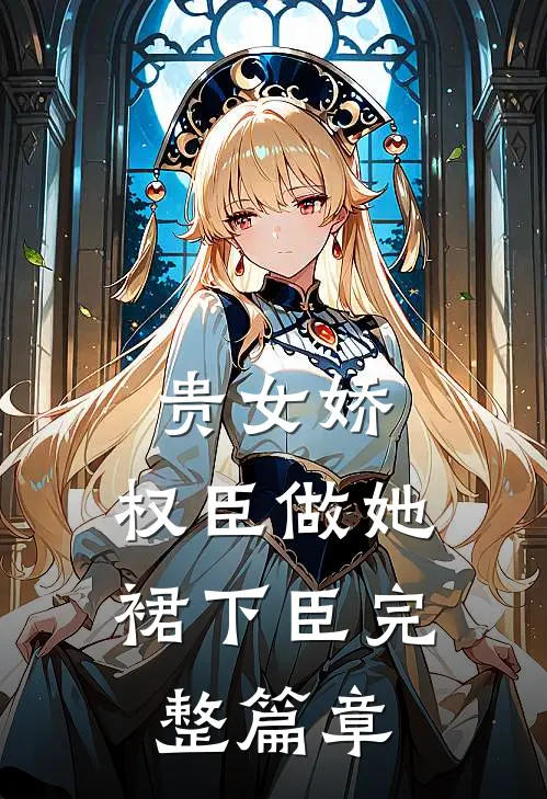 贵女娇：权臣做她裙下臣完整篇章