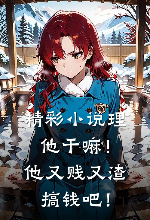 精彩小说理他干嘛！他又贱又渣，搞钱吧！