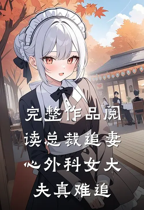 完整作品阅读总裁追妻：心外科女大夫真难追