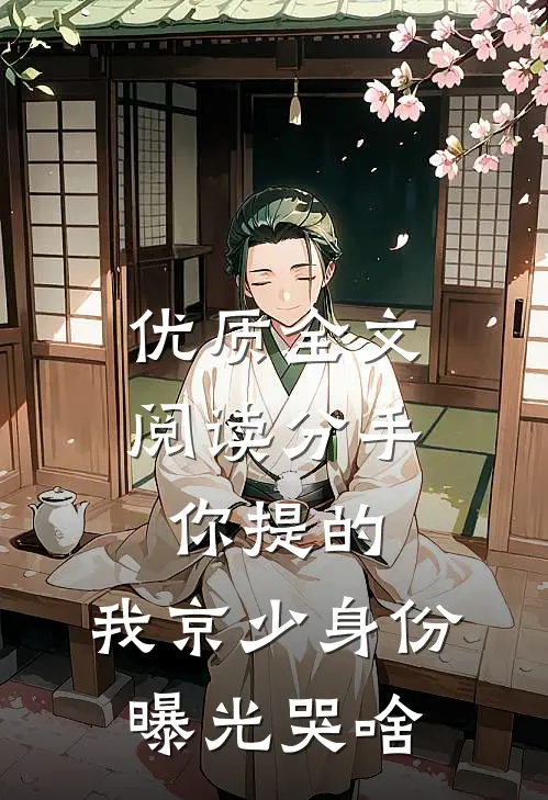 优质全文阅读分手你提的，我京少身份曝光哭啥