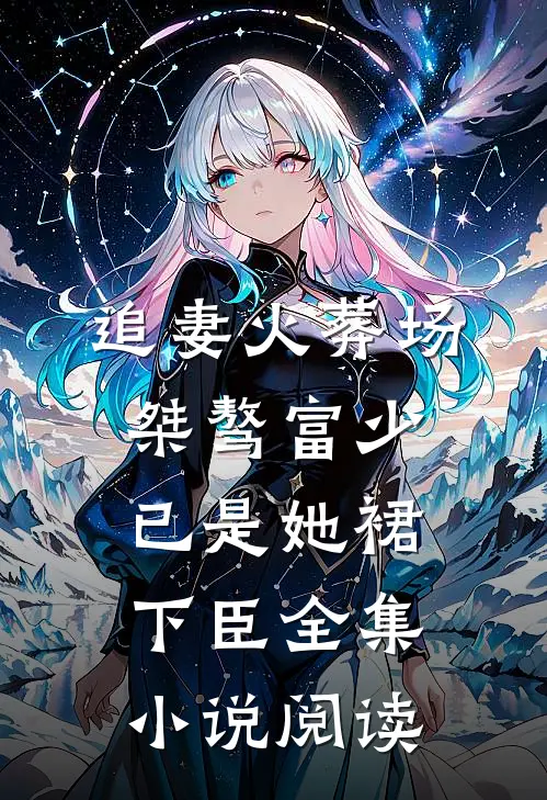 追妻火葬场：桀骜富少已是她裙下臣全集小说阅读