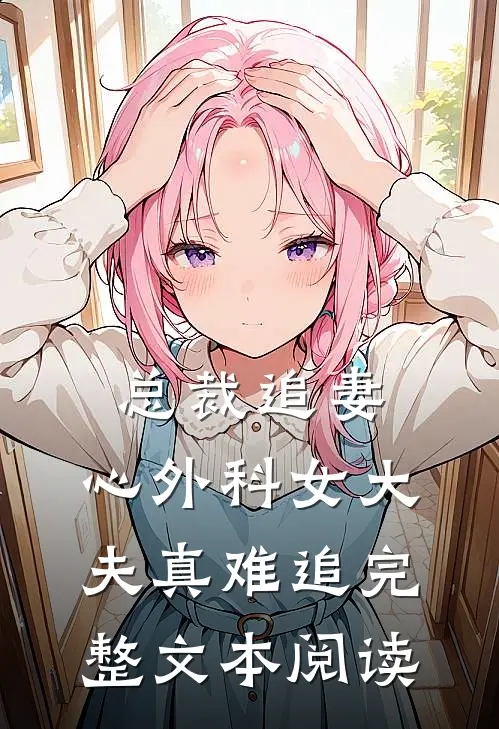 总裁追妻：心外科女大夫真难追完整文本阅读