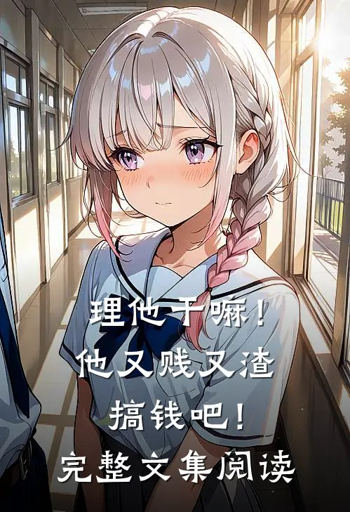 理他干嘛！他又贱又渣，搞钱吧！完整文集阅读