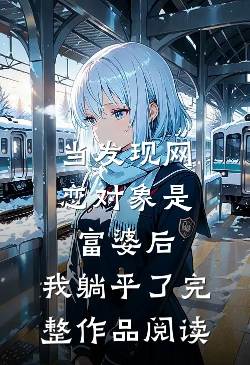 当发现网恋对象是富婆后，我躺平了完整作品阅读