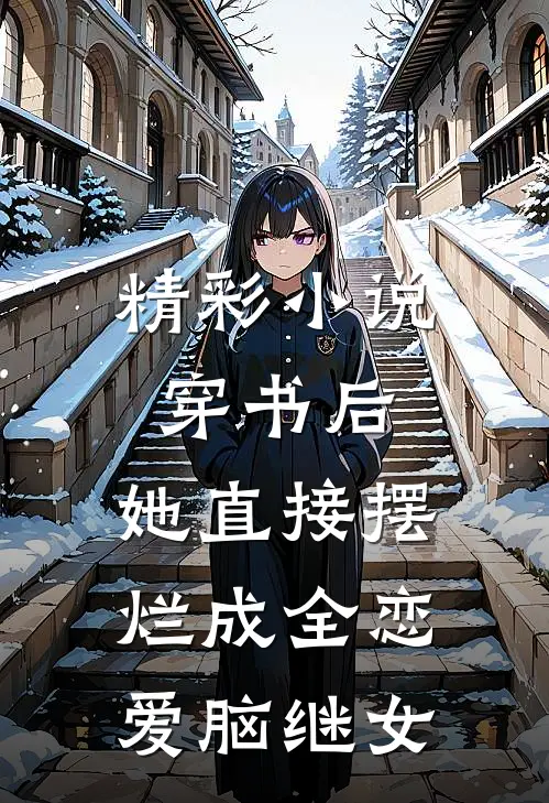 精彩小说穿书后，她直接摆烂成全恋爱脑继女
