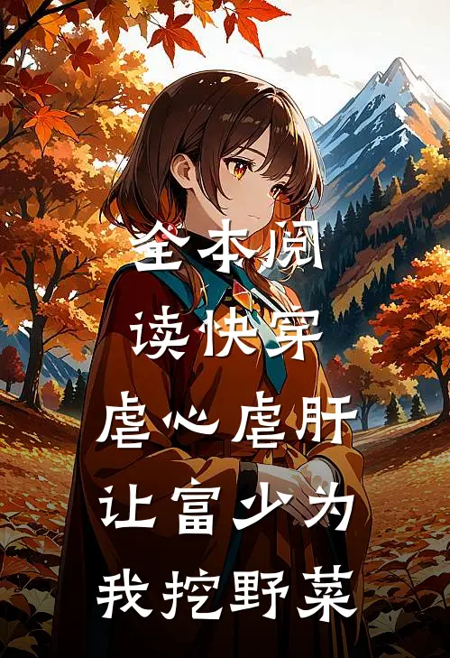 全本阅读快穿：虐心虐肝，让富少为我挖野菜