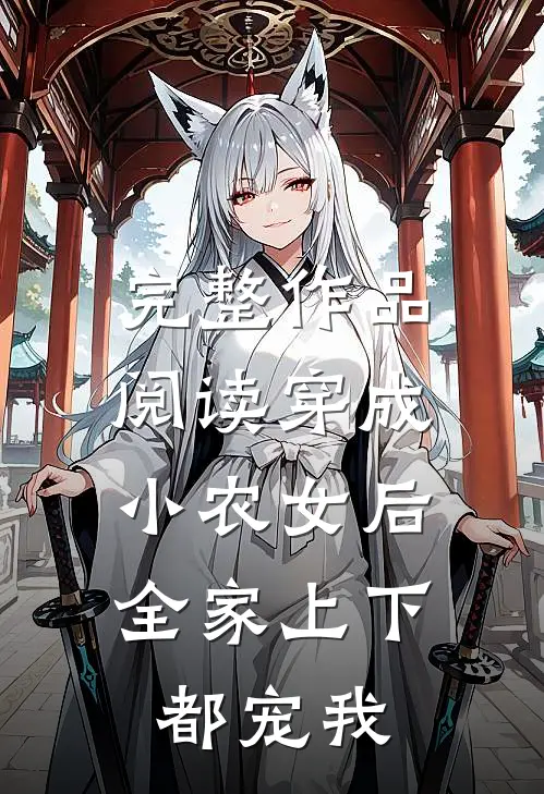 完整作品阅读穿成小农女后，全家上下都宠我