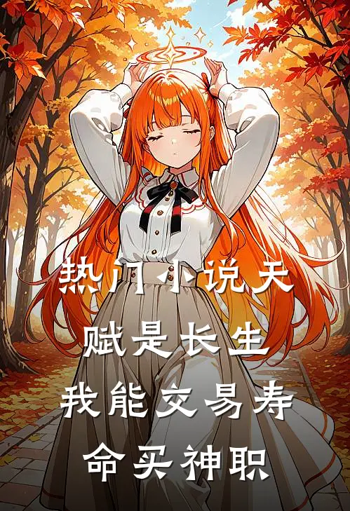 热门小说天赋是长生，我能交易寿命买神职