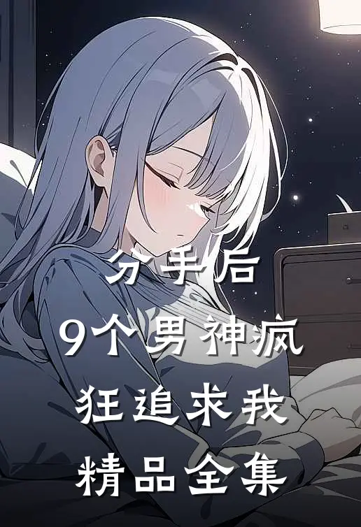 分手后，9个男神疯狂追求我精品全集