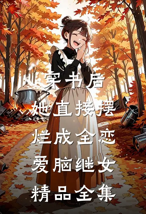 穿书后，她直接摆烂成全恋爱脑继女精品全集