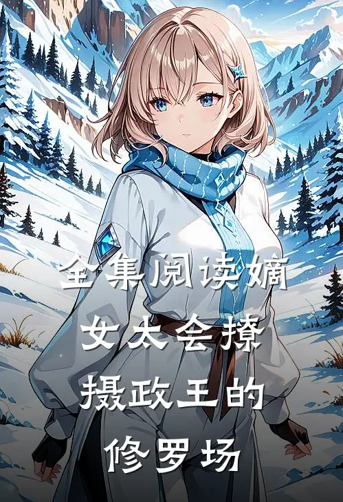 全集阅读嫡女太会撩，摄政王的修罗场