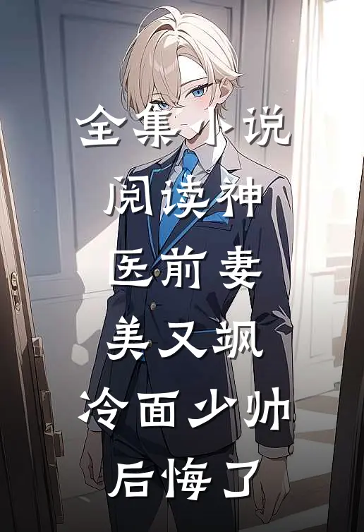 全集小说阅读神医前妻美又飒，冷面少帅后悔了