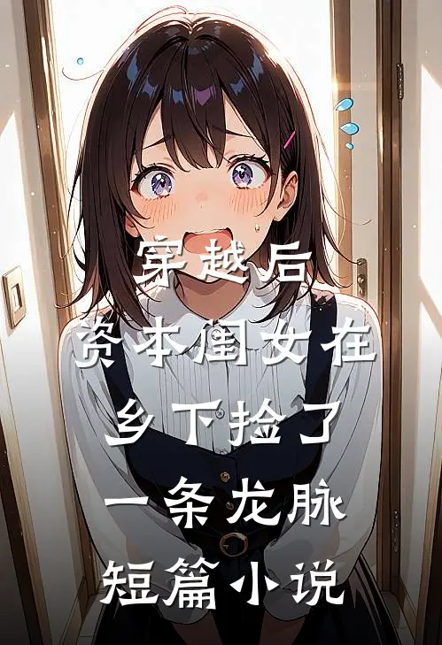 穿越后，资本闺女在乡下捡了一条龙脉短篇小说