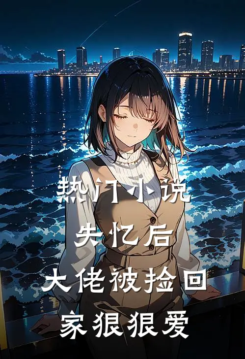 热门小说失忆后，大佬被捡回家狠狠爱